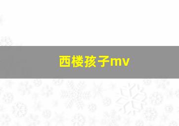 西楼孩子mv