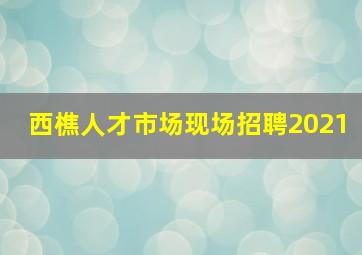 西樵人才市场现场招聘2021