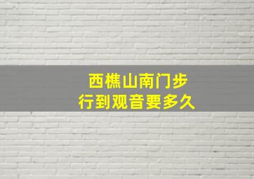 西樵山南门步行到观音要多久