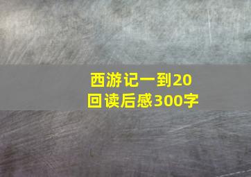 西游记一到20回读后感300字