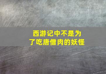 西游记中不是为了吃唐僧肉的妖怪