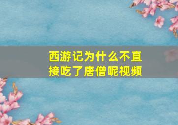 西游记为什么不直接吃了唐僧呢视频