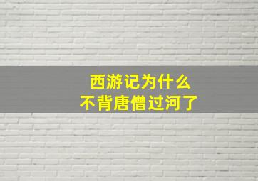 西游记为什么不背唐僧过河了