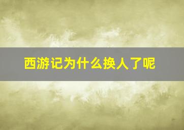 西游记为什么换人了呢