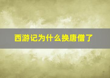 西游记为什么换唐僧了