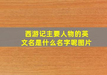 西游记主要人物的英文名是什么名字呢图片