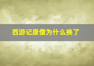 西游记唐僧为什么换了