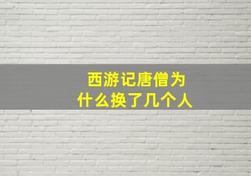 西游记唐僧为什么换了几个人