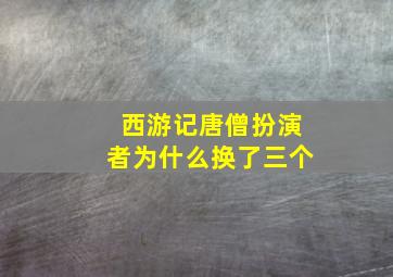 西游记唐僧扮演者为什么换了三个