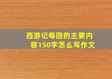 西游记每回的主要内容150字怎么写作文