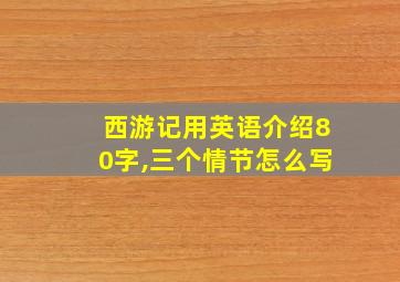 西游记用英语介绍80字,三个情节怎么写