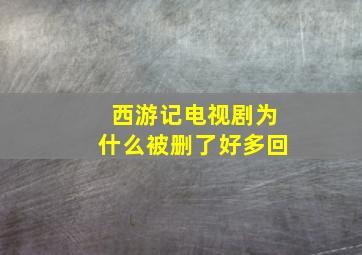 西游记电视剧为什么被删了好多回