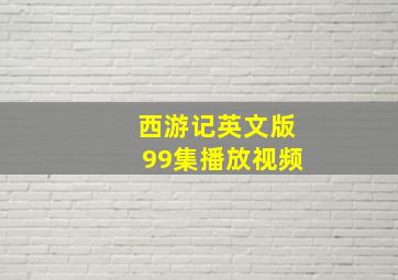 西游记英文版99集播放视频