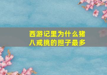 西游记里为什么猪八戒挑的担子最多