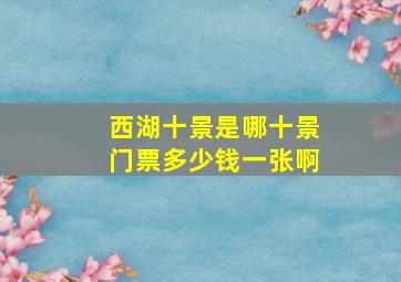 西湖十景是哪十景门票多少钱一张啊