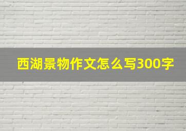 西湖景物作文怎么写300字