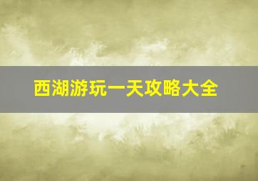 西湖游玩一天攻略大全