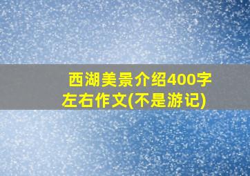 西湖美景介绍400字左右作文(不是游记)