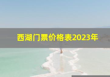 西湖门票价格表2023年