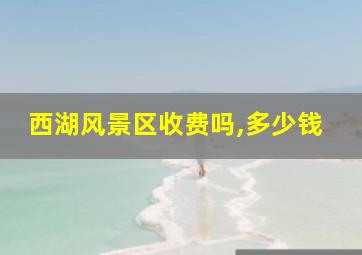 西湖风景区收费吗,多少钱