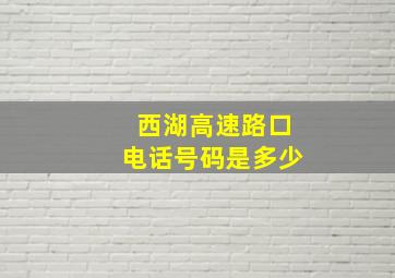 西湖高速路口电话号码是多少