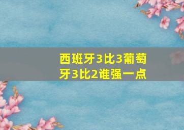 西班牙3比3葡萄牙3比2谁强一点