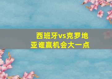 西班牙vs克罗地亚谁赢机会大一点