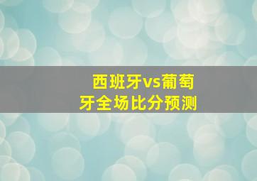 西班牙vs葡萄牙全场比分预测