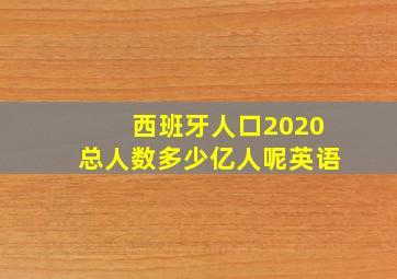 西班牙人口2020总人数多少亿人呢英语