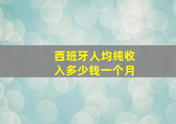 西班牙人均纯收入多少钱一个月