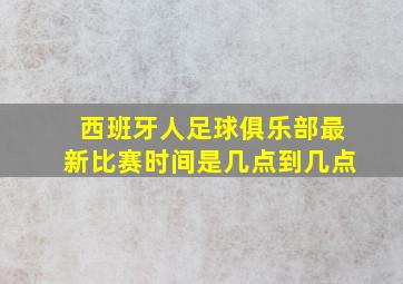 西班牙人足球俱乐部最新比赛时间是几点到几点