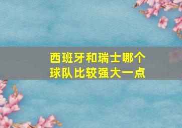 西班牙和瑞士哪个球队比较强大一点