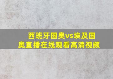 西班牙国奥vs埃及国奥直播在线观看高清视频