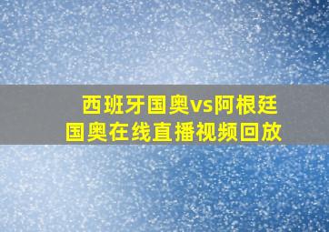 西班牙国奥vs阿根廷国奥在线直播视频回放