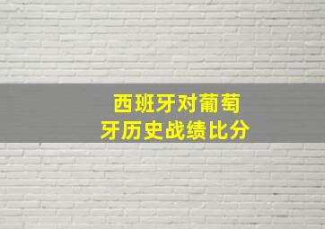 西班牙对葡萄牙历史战绩比分