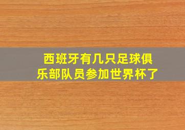 西班牙有几只足球俱乐部队员参加世界杯了