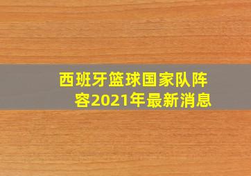 西班牙篮球国家队阵容2021年最新消息