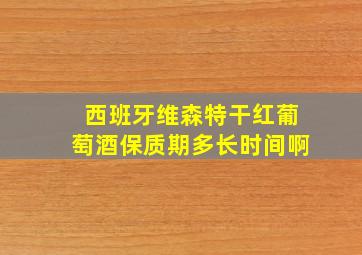 西班牙维森特干红葡萄酒保质期多长时间啊