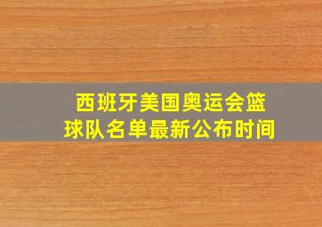 西班牙美国奥运会篮球队名单最新公布时间