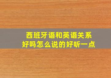 西班牙语和英语关系好吗怎么说的好听一点