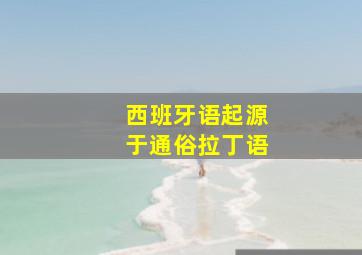 西班牙语起源于通俗拉丁语