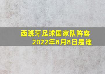 西班牙足球国家队阵容2022年8月8日是谁