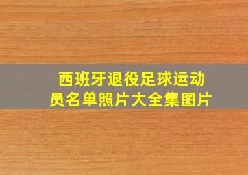 西班牙退役足球运动员名单照片大全集图片