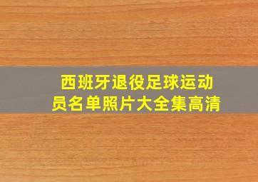 西班牙退役足球运动员名单照片大全集高清