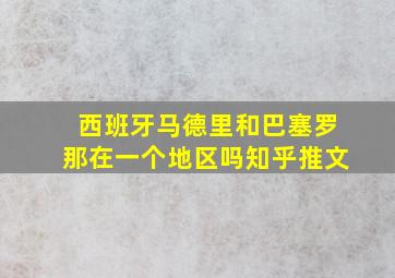 西班牙马德里和巴塞罗那在一个地区吗知乎推文