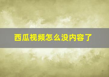 西瓜视频怎么没内容了