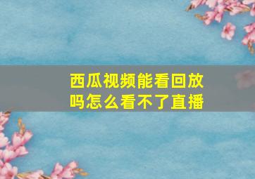 西瓜视频能看回放吗怎么看不了直播