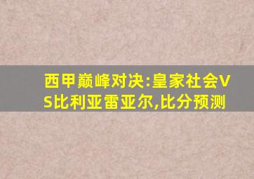 西甲巅峰对决:皇家社会VS比利亚雷亚尔,比分预测