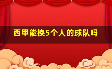 西甲能换5个人的球队吗