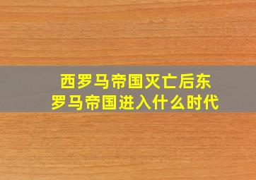 西罗马帝国灭亡后东罗马帝国进入什么时代